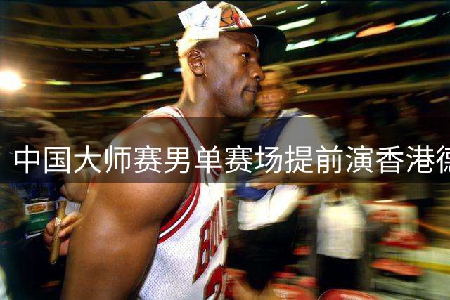 中国大师赛男单赛场提前演香港德比