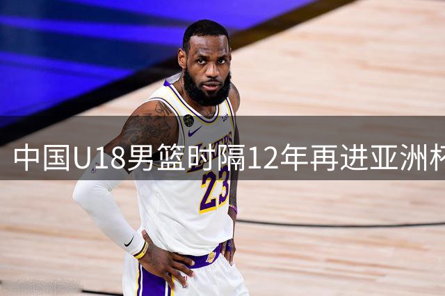 中国U18男篮时隔12年再进亚洲杯决赛 张淳智18分率队力克新西兰