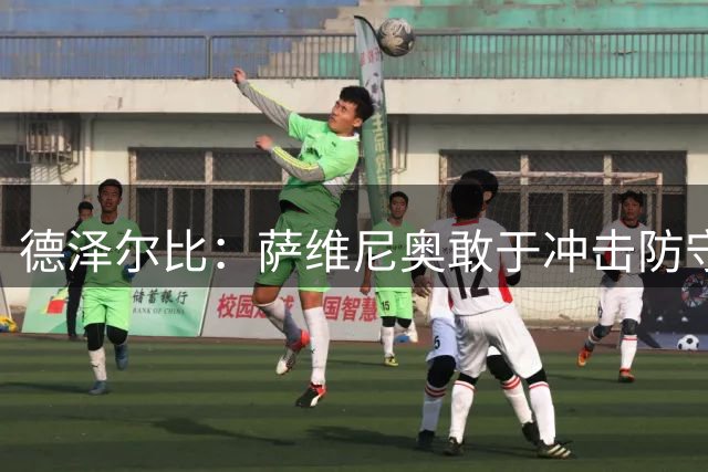 德泽尔比：萨维尼奥敢于冲击防守球员，并能凭创造力改变比赛走势