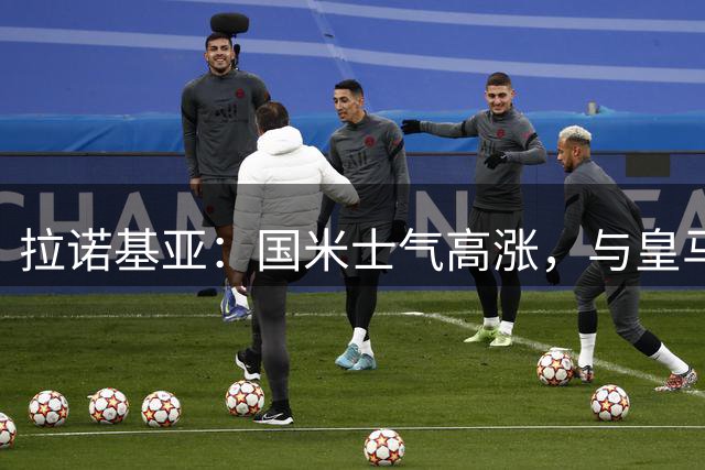 拉诺基亚：国米士气高涨，与皇马一较高下不成问题