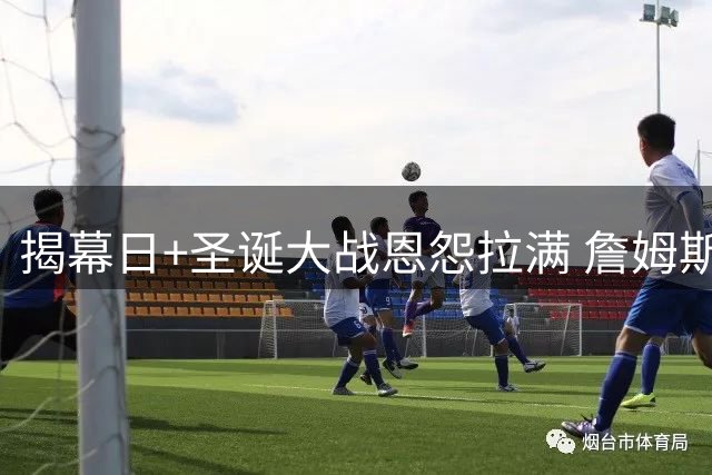 揭幕日+圣诞大战恩怨拉满 詹姆斯还是唯一的顶流？