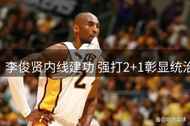 李俊贤内线建功 强打2+1彰显统治力