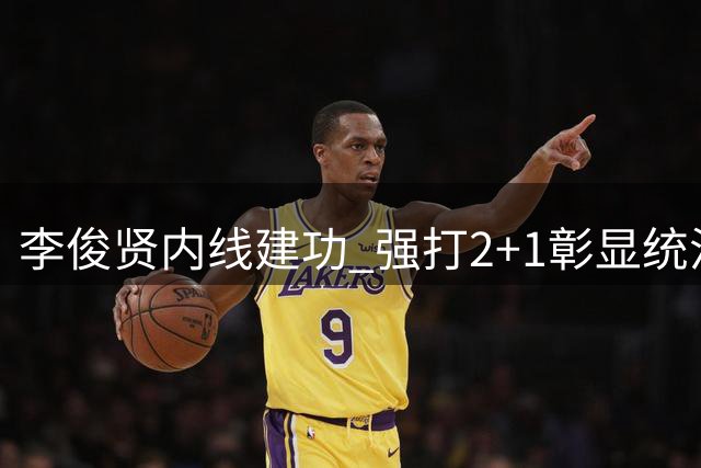 李俊贤内线建功 强打2+1彰显统治力
