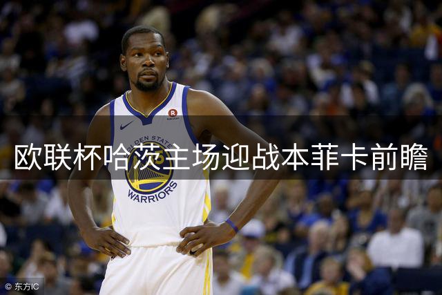 欧联杯哈茨主场迎战本菲卡前瞻