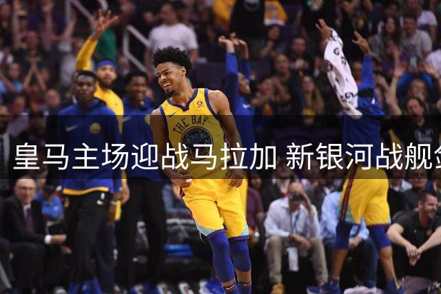 皇马主场迎战马拉加 新银河战舰剑指三球完胜