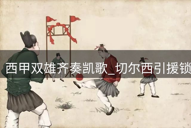 西甲双雄齐奏凯歌 切尔西引援锁定世界杯门神